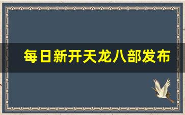 天龙八部服：每日新开天龙八部发布网(新天龙八部每日活动时间表)