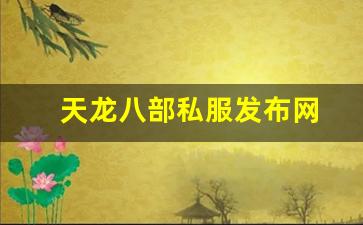 天龙sf发布网：天龙八部私服发布网(天龙八部手游官网)